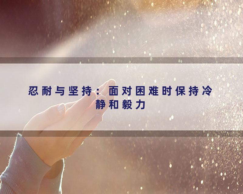 忍耐与坚持：面对困难时保持冷静和毅力