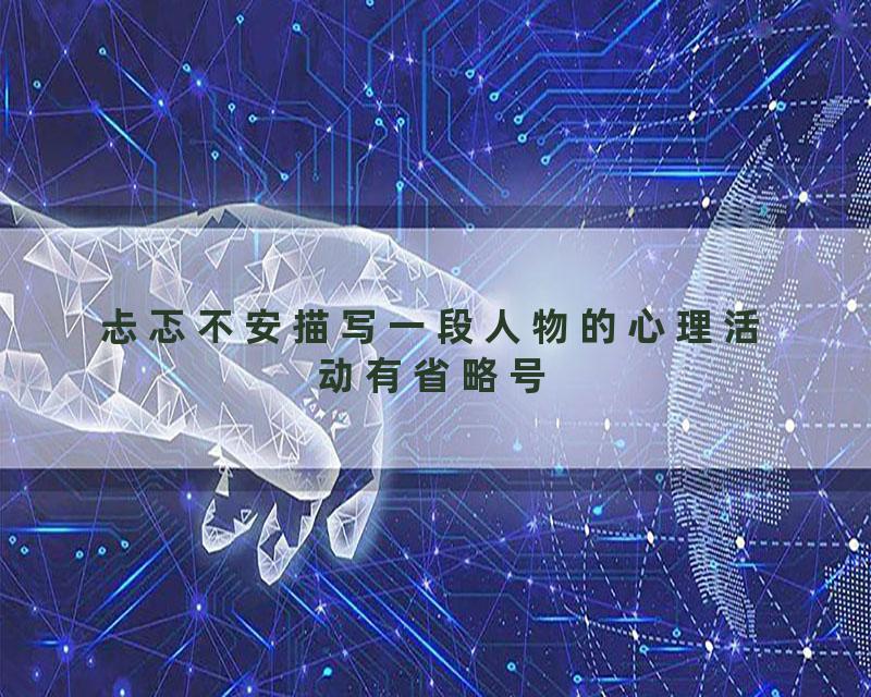 忐忑不安描写一段人物的心理活动有省略号