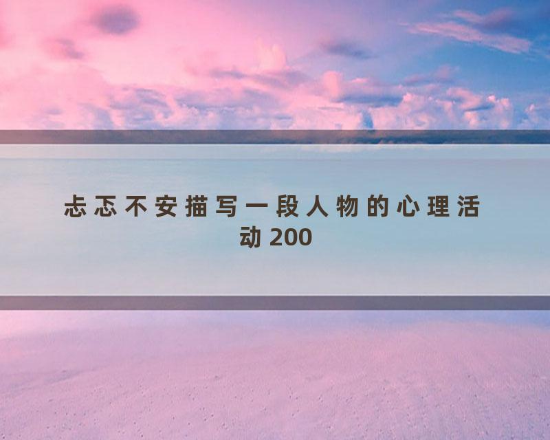 忐忑不安描写一段人物的心理活动200