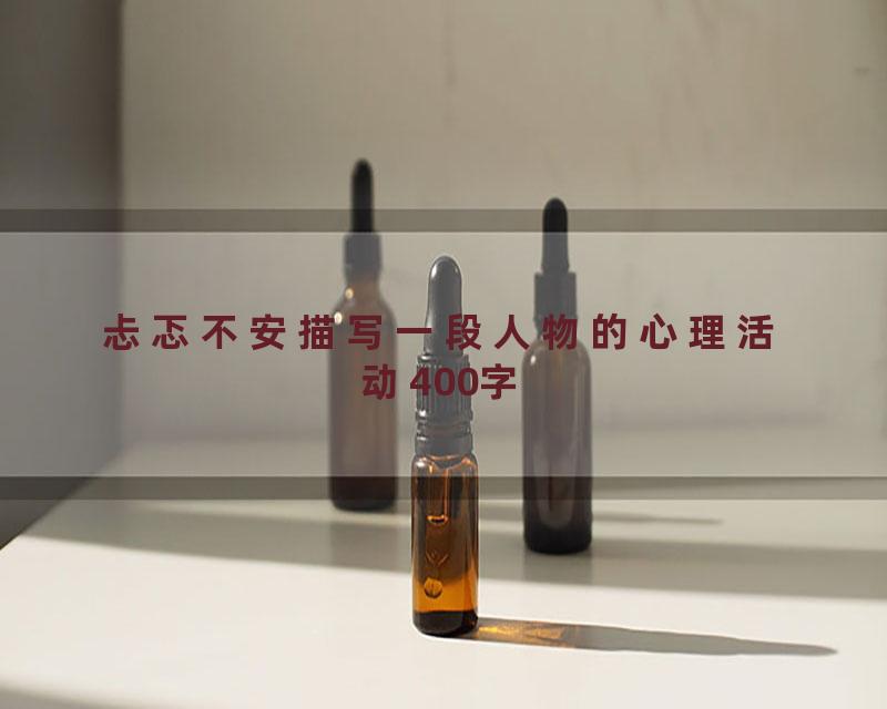 忐忑不安描写一段人物的心理活动400字