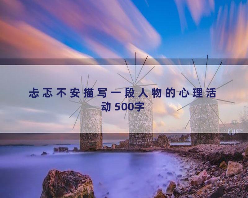 忐忑不安描写一段人物的心理活动500字