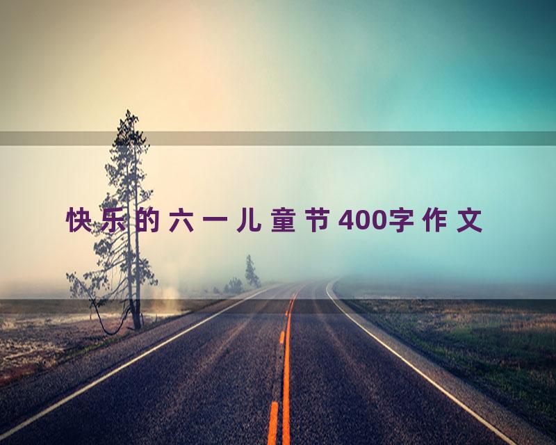快乐的六一儿童节400字作文
