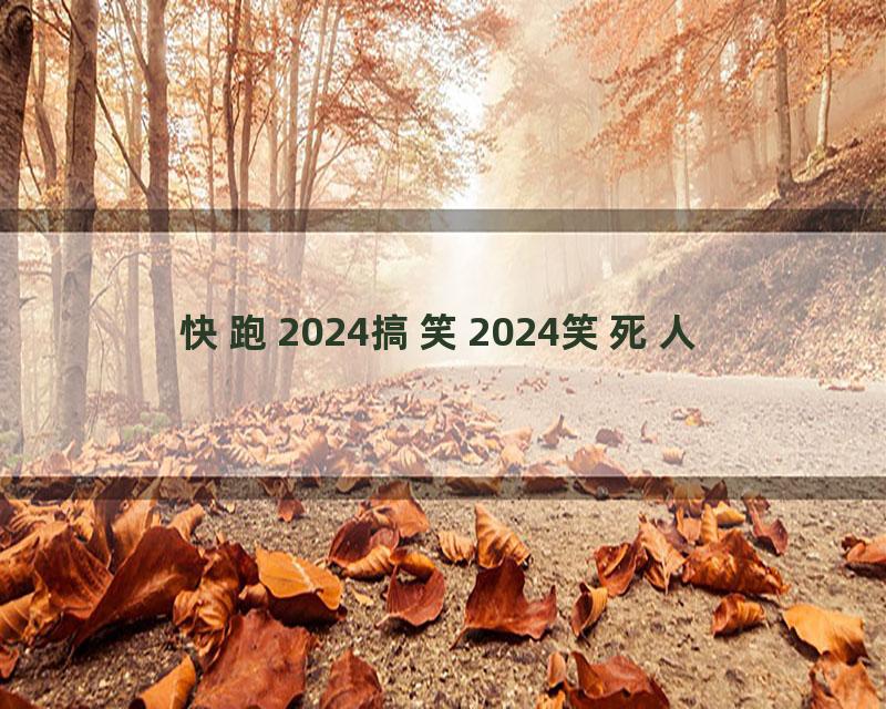 快跑2024搞笑2024笑死人