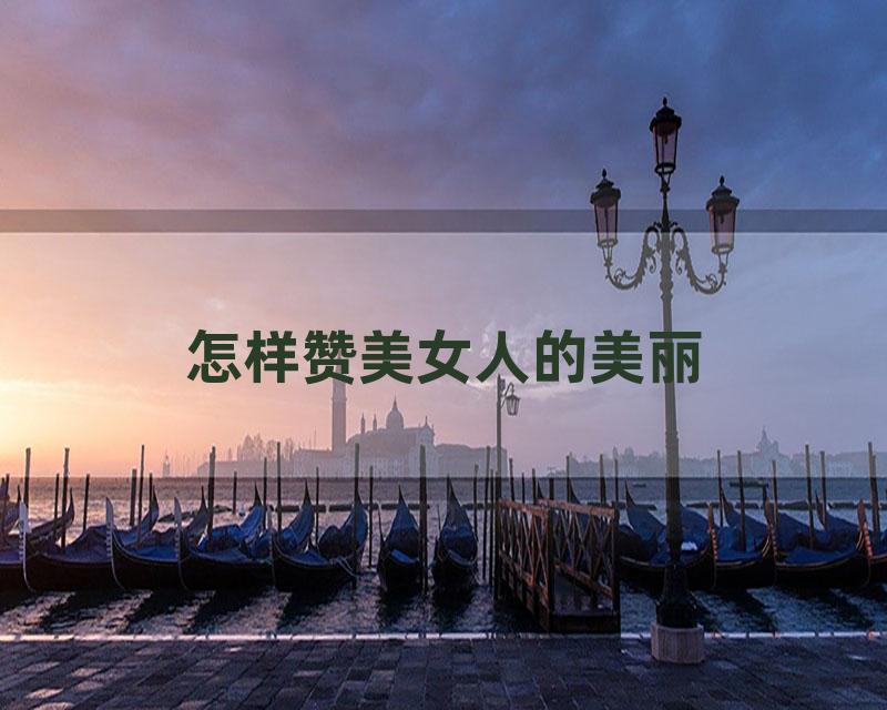 怎样赞美女人的美丽