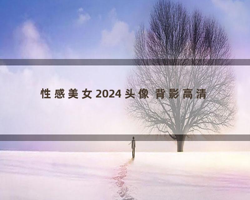 性感美女2024 头像 背影高清