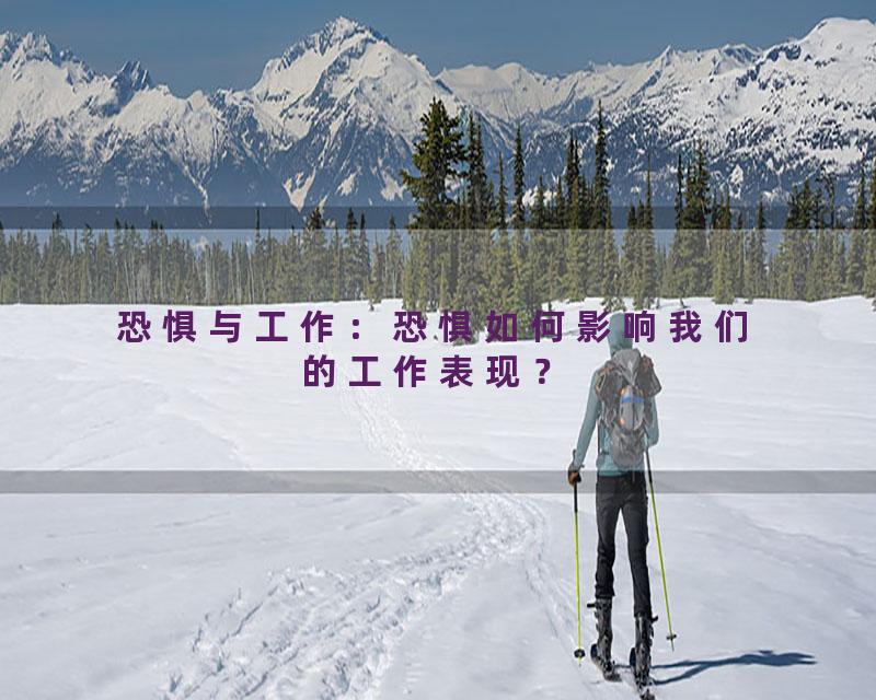 恐惧与工作：恐惧如何影响我们的工作表现？