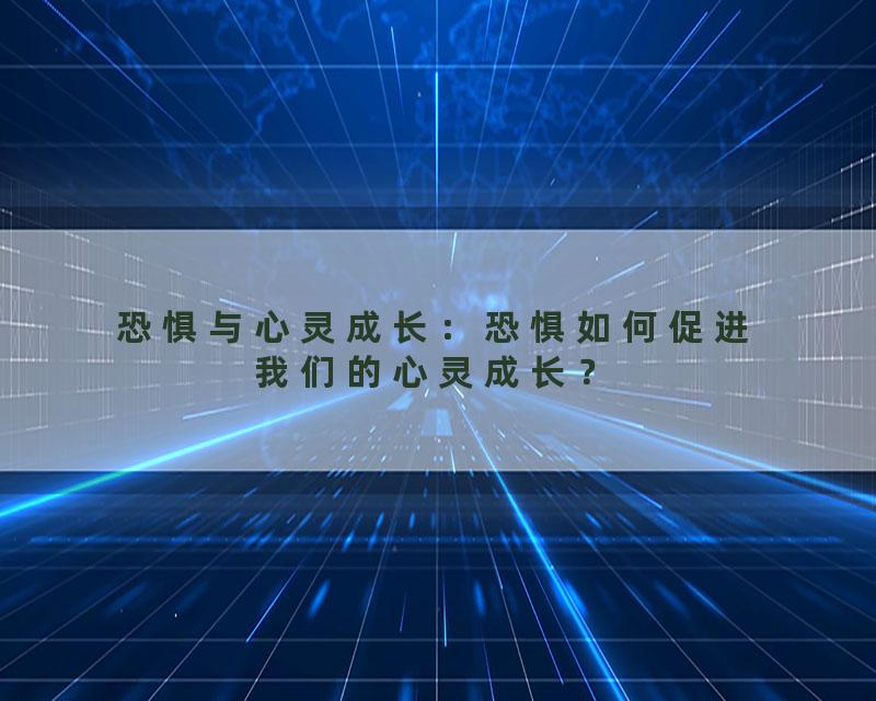 恐惧与心灵成长：恐惧如何促进我们的心灵成长？