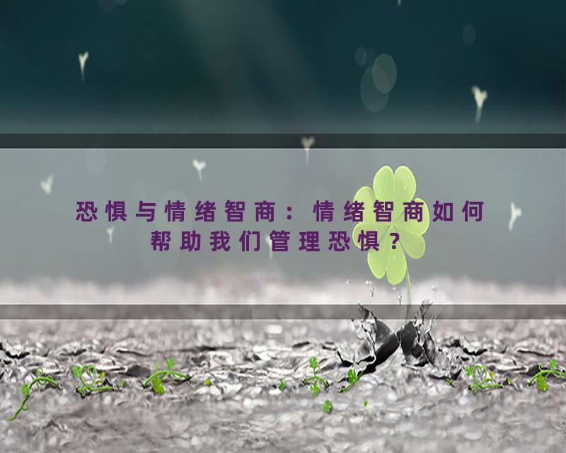 恐惧与情绪智商：情绪智商如何帮助我们管理恐惧？