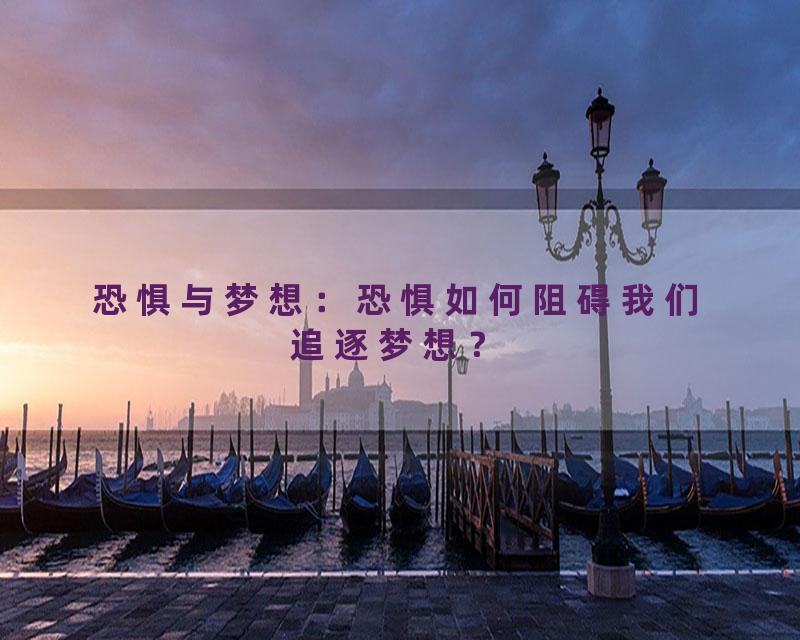 恐惧与梦想：恐惧如何阻碍我们追逐梦想？