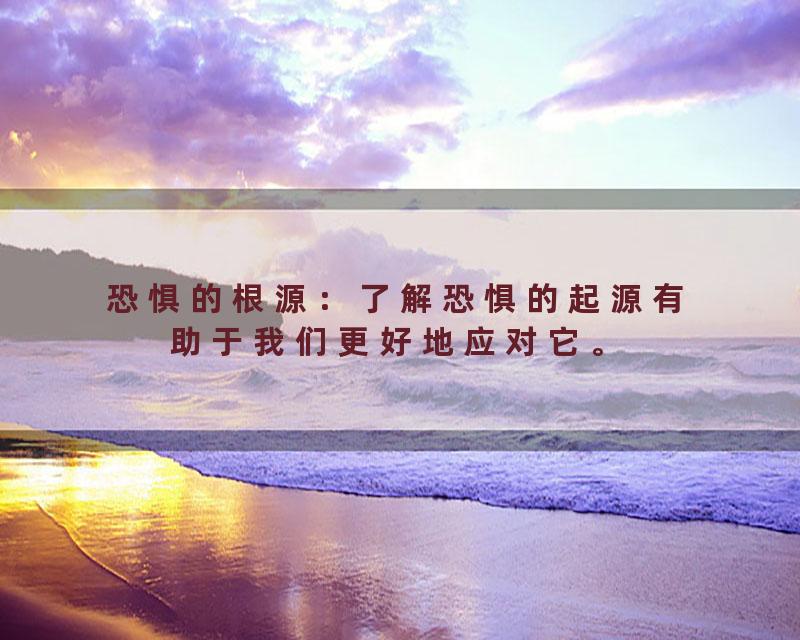 恐惧的根源：了解恐惧的起源有助于我们更好地应对它。