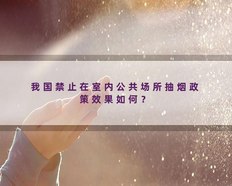 我国禁止在室内公共场所抽烟政策效果如何？