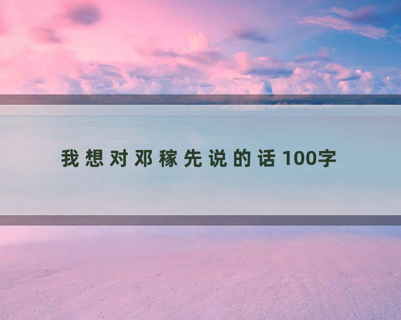 我想对邓稼先说的话100字