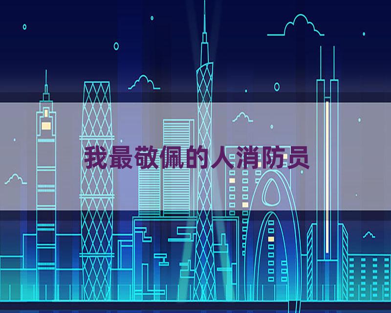 我最敬佩的人消防员