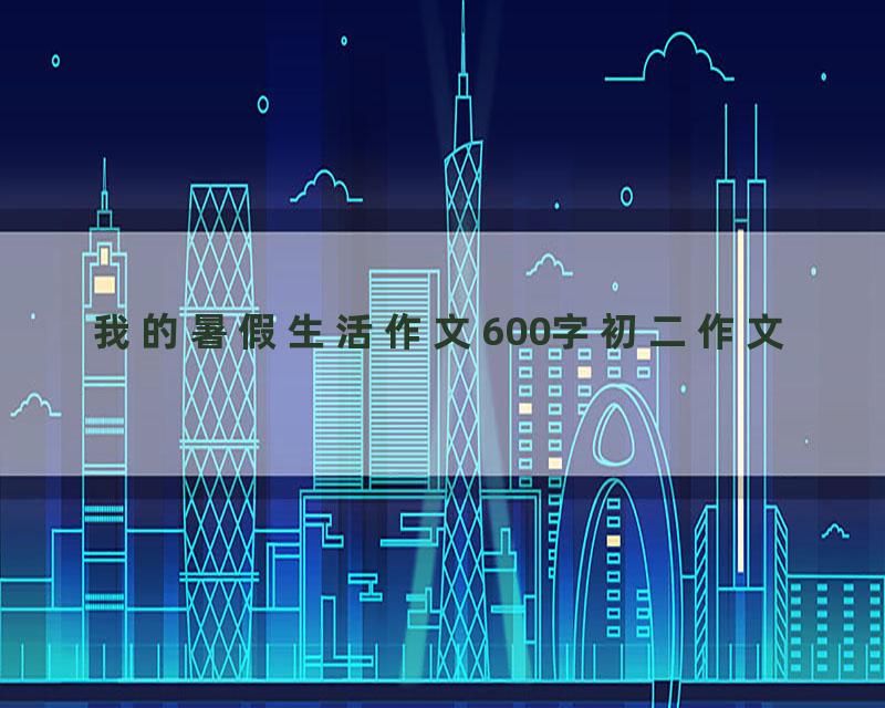 我的暑假生活作文600字初二作文