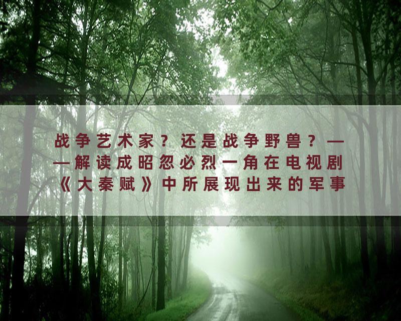 战争艺术家？还是战争野兽？——解读成昭忽必烈一角在电视剧《大秦赋》中所展现出来的军事才能