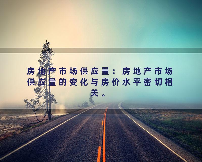 房地产市场供应量：房地产市场供应量的变化与房价水平密切相关。