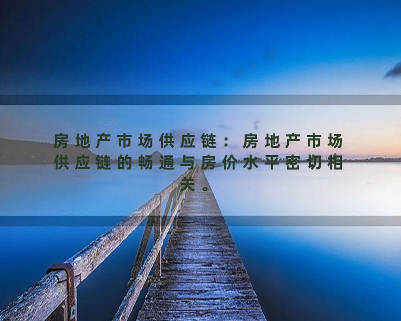 房地产市场供应链：房地产市场供应链的畅通与房价水平密切相关。