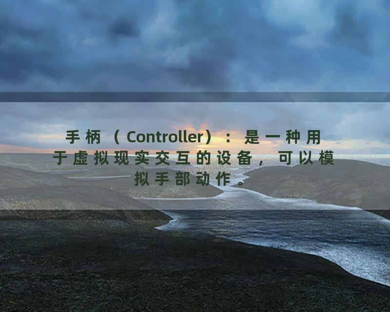手柄（Controller）：是一种用于虚拟现实交互的设备，可以模拟手部动作。