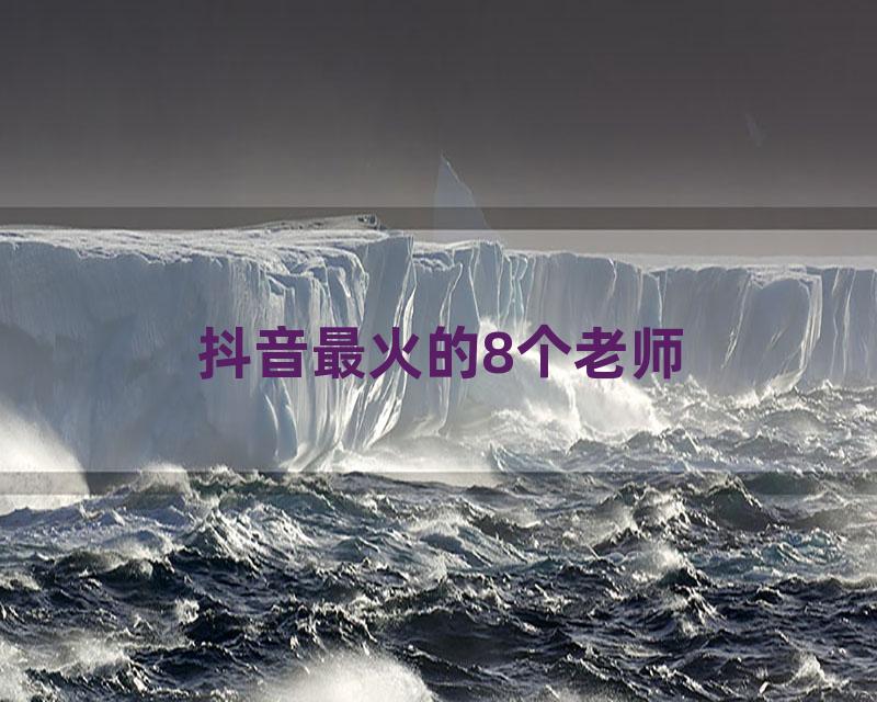 抖音最火的8个老师