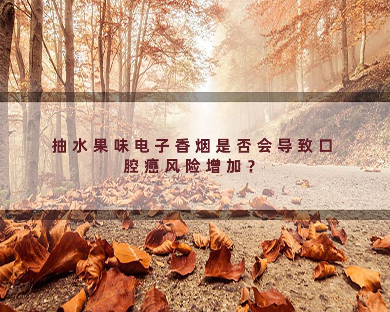 抽水果味电子香烟是否会导致口腔癌风险增加？