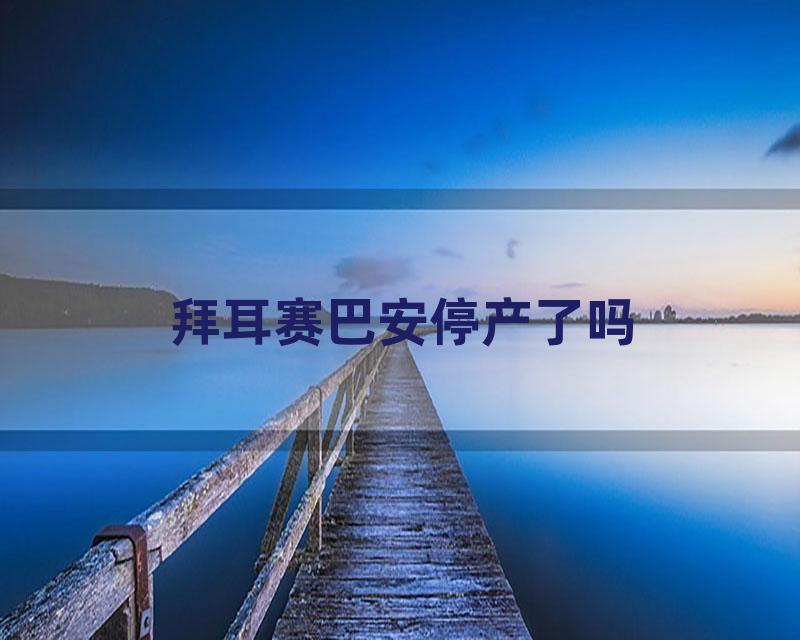 拜耳赛巴安停产了吗