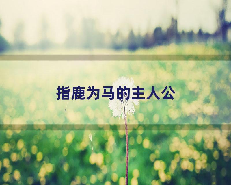 指鹿为马的主人公