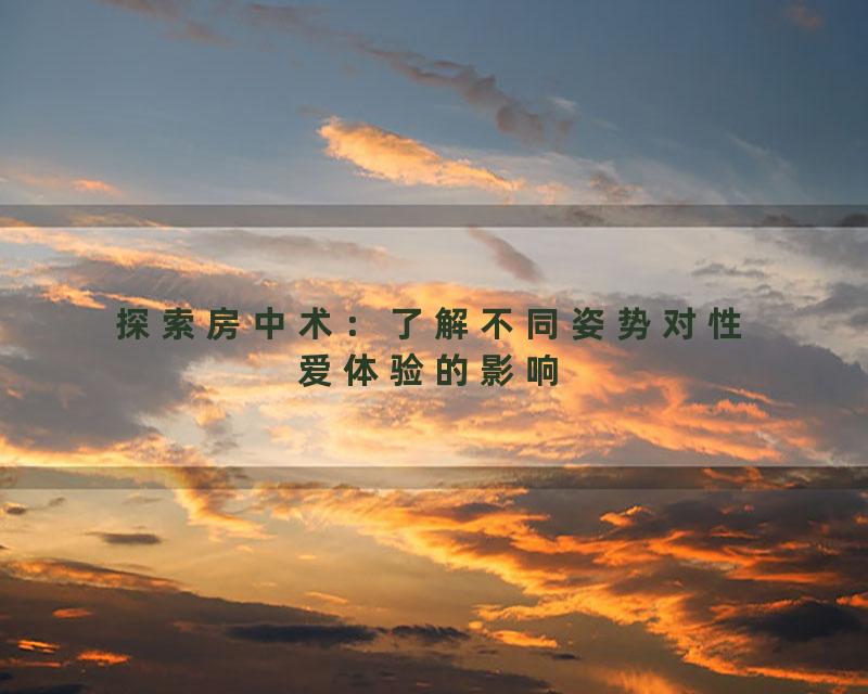 探索房中术：了解不同姿势对性爱体验的影响