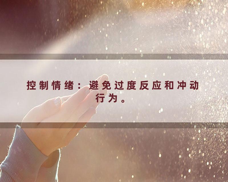 控制情绪：避免过度反应和冲动行为。