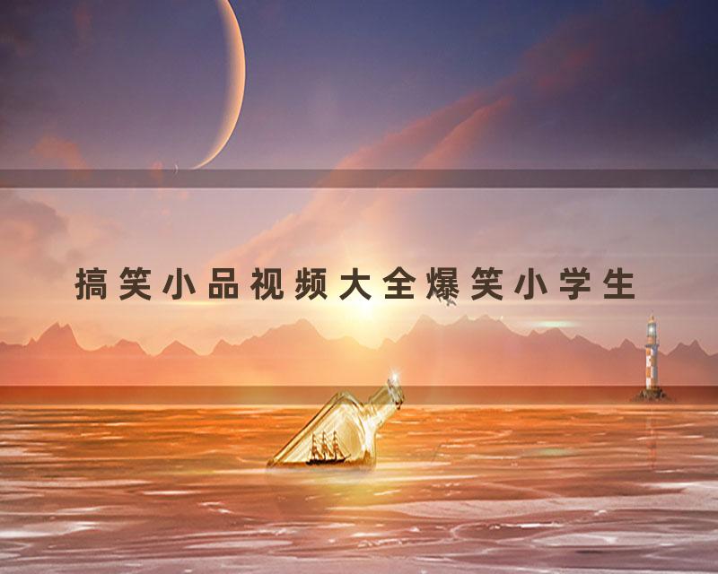 搞笑小品视频大全爆笑小学生