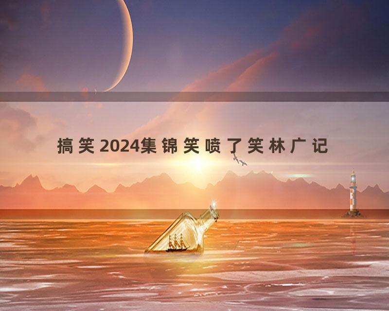 搞笑2024集锦笑喷了笑林广记