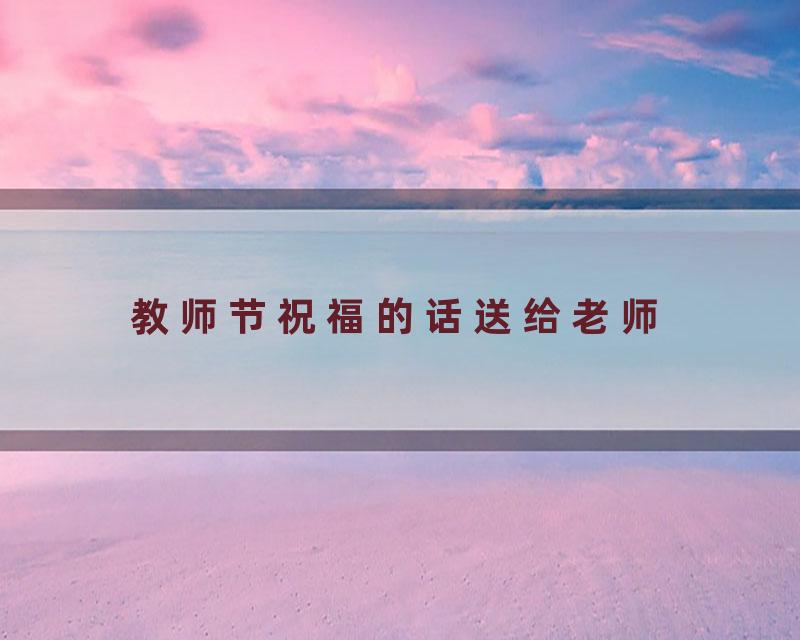 教师节祝福的话送给老师