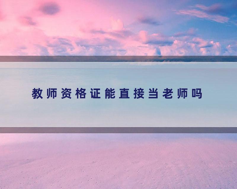 教师资格证能直接当老师吗