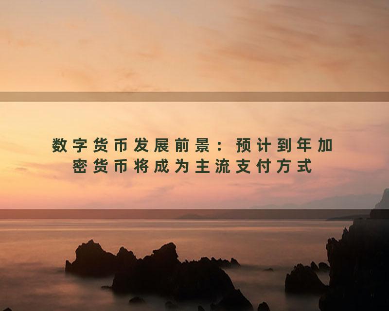 数字货币发展前景：预计到年加密货币将成为主流支付方式
