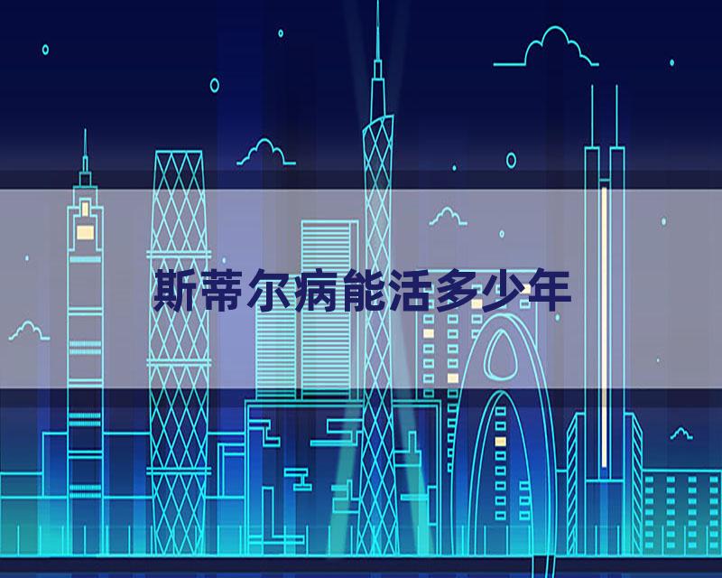 斯蒂尔病能活多少年