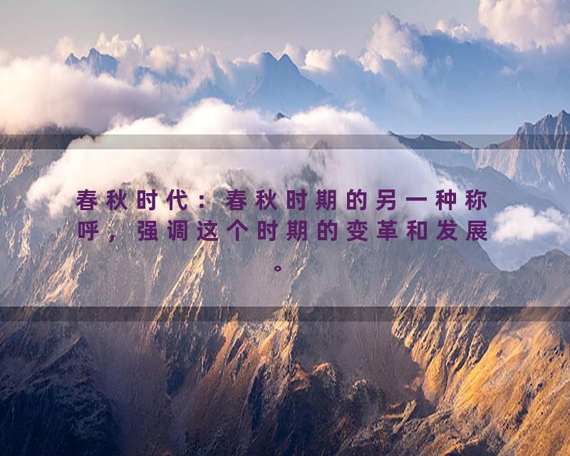 春秋时代：春秋时期的另一种称呼，强调这个时期的变革和发展。