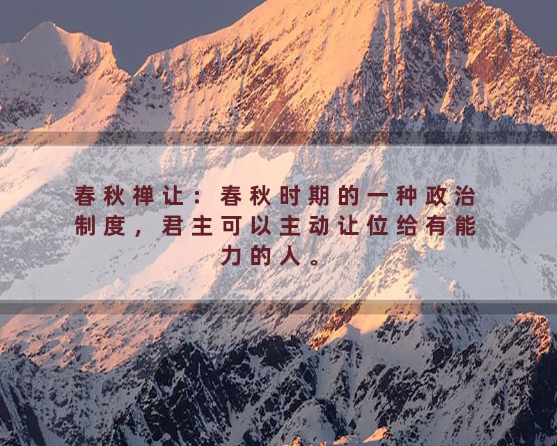 春秋禅让：春秋时期的一种政治制度，君主可以主动让位给有能力的人。