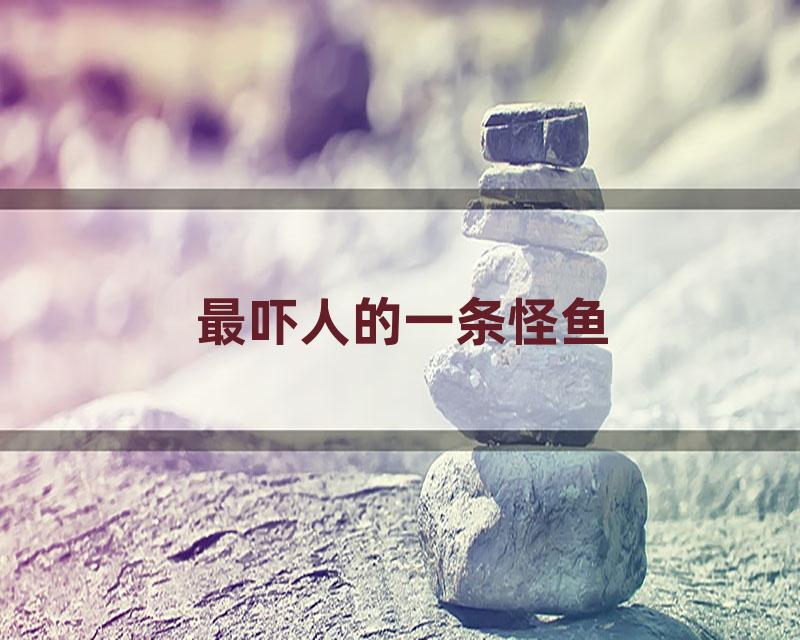 最吓人的一条怪鱼