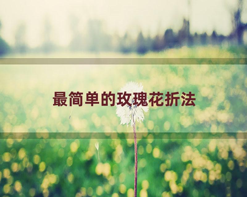 最简单的玫瑰花折法