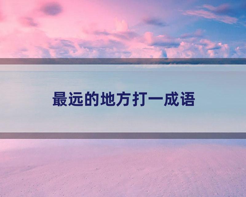 最远的地方打一成语