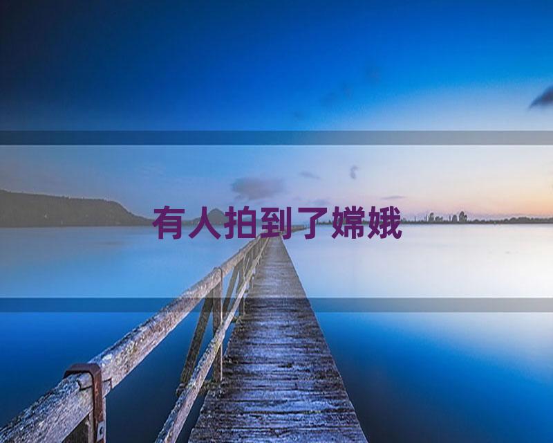 有人拍到了嫦娥