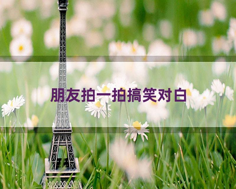 朋友拍一拍搞笑对白