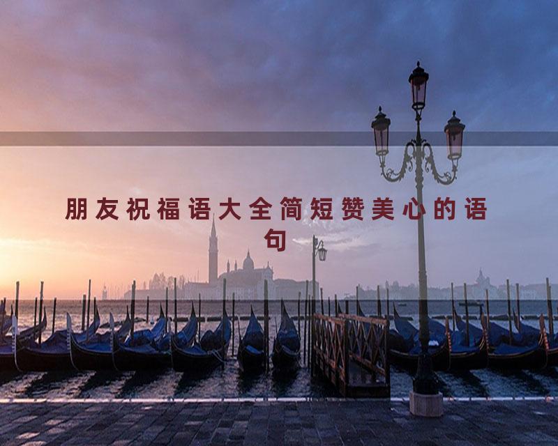 朋友祝福语大全简短赞美心的语句