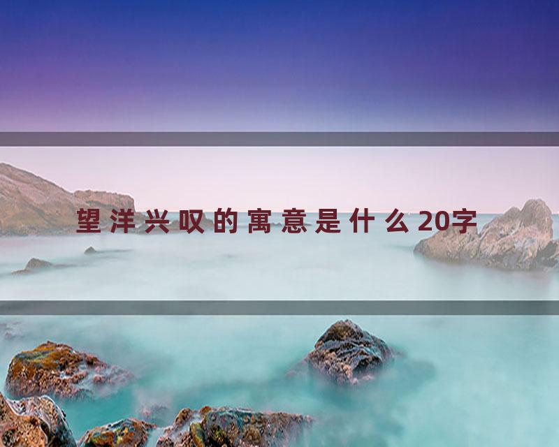 望洋兴叹的寓意是什么20字