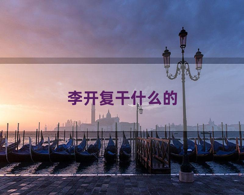 李开复干什么的