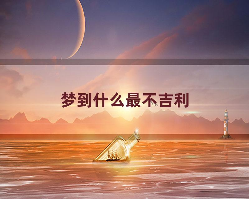 梦到什么最不吉利