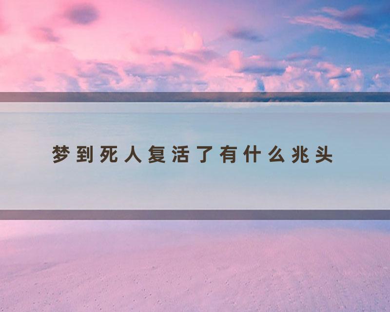 梦到死人复活了有什么兆头