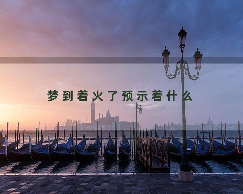 梦到着火了预示着什么