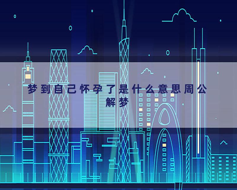 梦到自己怀孕了是什么意思周公解梦