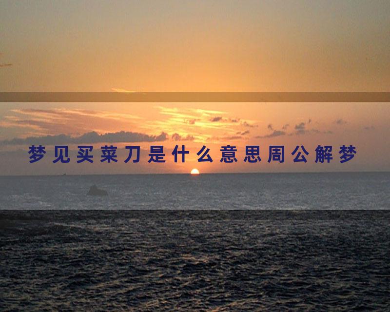 梦见买菜刀是什么意思周公解梦
