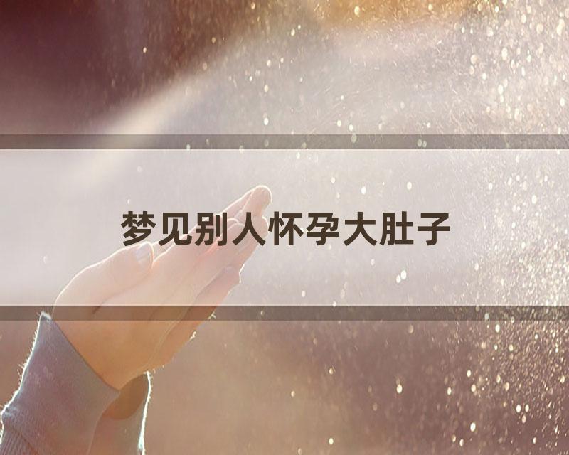 梦见别人怀孕大肚子